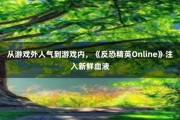 从游戏外人气到游戏内，《反恐精英Online》注入新鲜血液