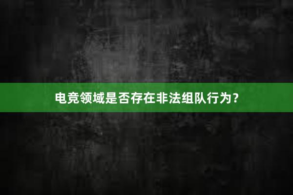 电竞领域是否存在非法组队行为？