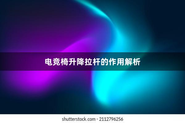 电竞椅升降拉杆的作用解析