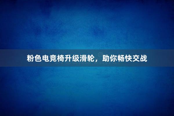 粉色电竞椅升级滑轮，助你畅快交战