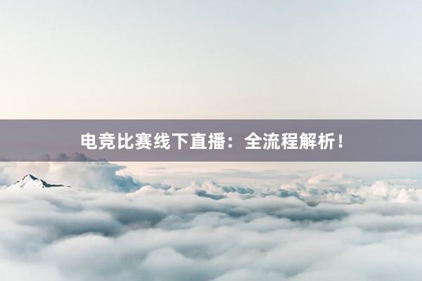 电竞比赛线下直播：全流程解析！