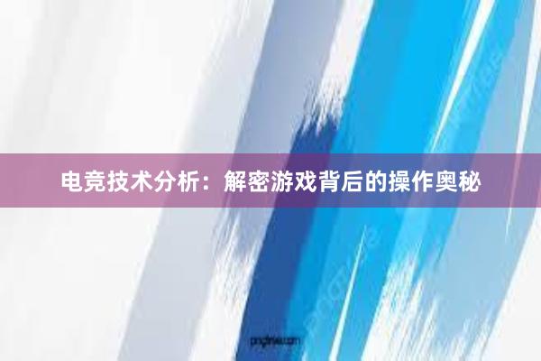 电竞技术分析：解密游戏背后的操作奥秘