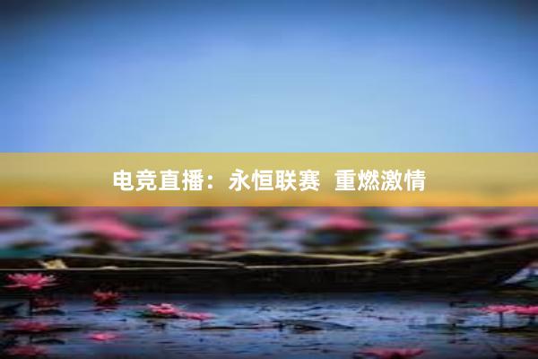 电竞直播：永恒联赛  重燃激情