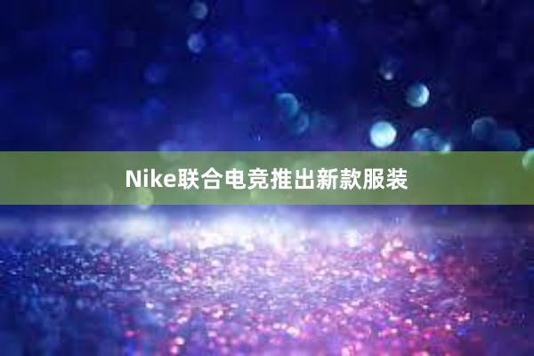 Nike联合电竞推出新款服装