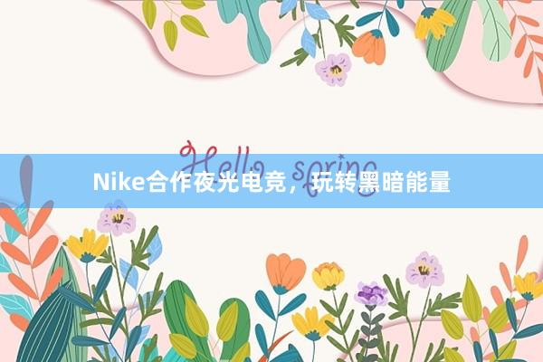 Nike合作夜光电竞，玩转黑暗能量