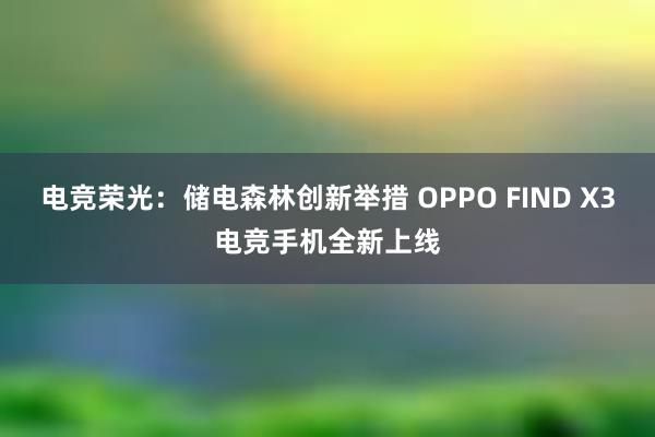 电竞荣光：储电森林创新举措 OPPO FIND X3电竞手机全新上线