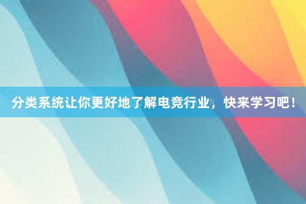 分类系统让你更好地了解电竞行业，快来学习吧！