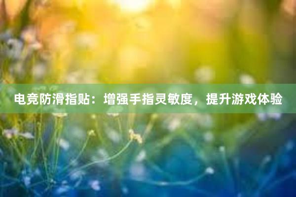 电竞防滑指贴：增强手指灵敏度，提升游戏体验