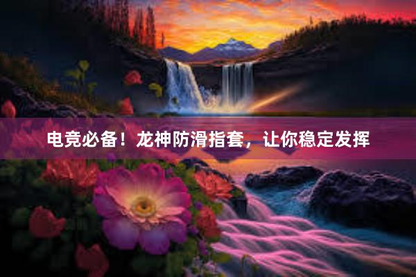 电竞必备！龙神防滑指套，让你稳定发挥