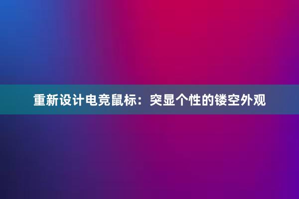 重新设计电竞鼠标：突显个性的镂空外观