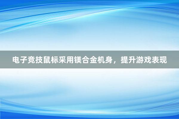 电子竞技鼠标采用镁合金机身，提升游戏表现