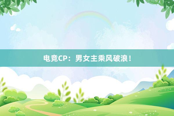 电竞CP：男女主乘风破浪！