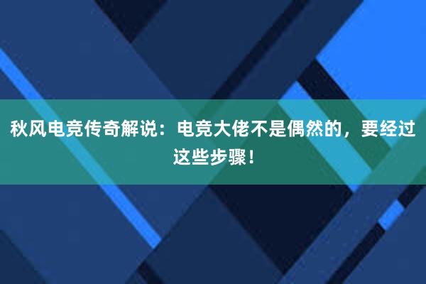 秋风电竞传奇解说：电竞大佬不是偶然的，要经过这些步骤！