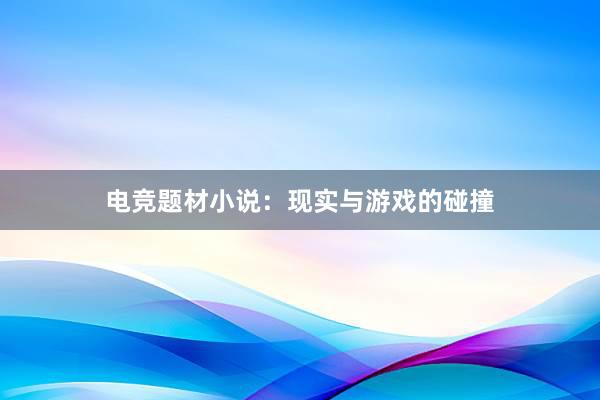 电竞题材小说：现实与游戏的碰撞