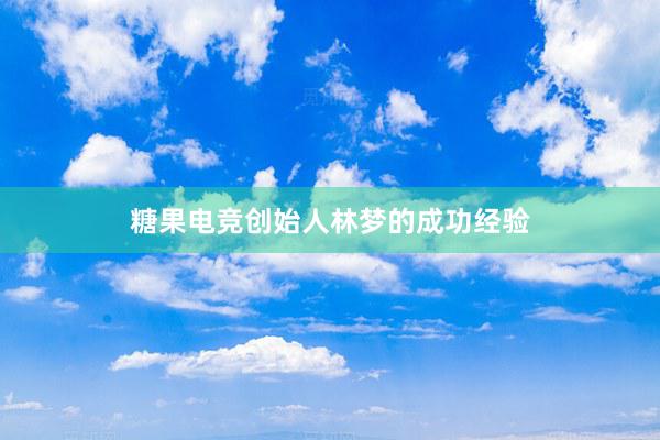 糖果电竞创始人林梦的成功经验