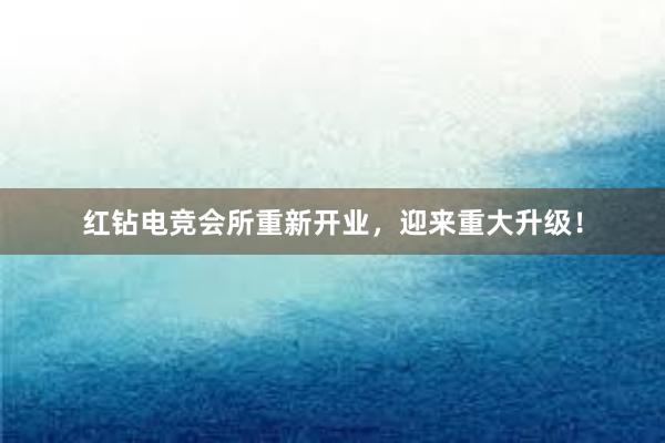 红钻电竞会所重新开业，迎来重大升级！