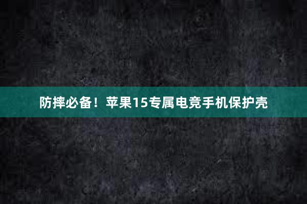 防摔必备！苹果15专属电竞手机保护壳