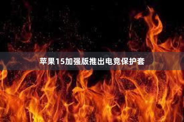 苹果15加强版推出电竞保护套