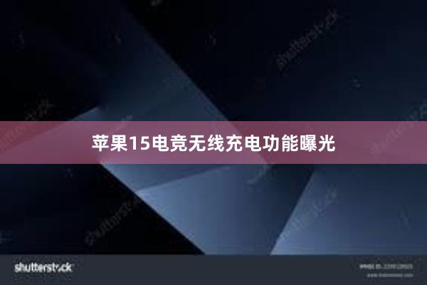 苹果15电竞无线充电功能曝光