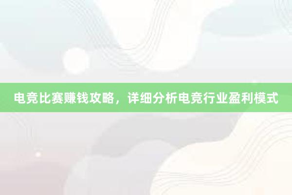 电竞比赛赚钱攻略，详细分析电竞行业盈利模式