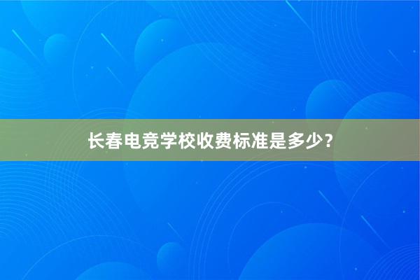 长春电竞学校收费标准是多少？