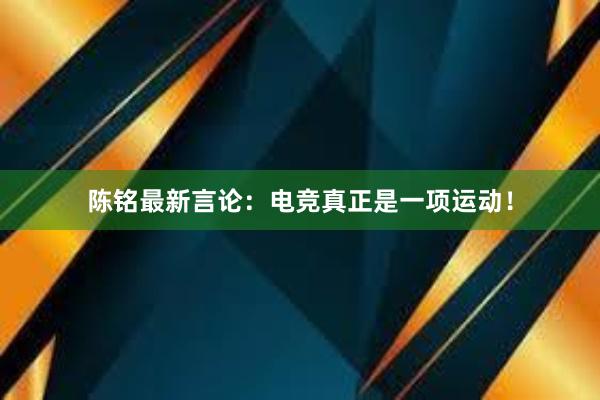 陈铭最新言论：电竞真正是一项运动！