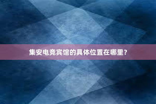 集安电竞宾馆的具体位置在哪里？