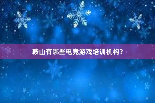 鞍山有哪些电竞游戏培训机构？