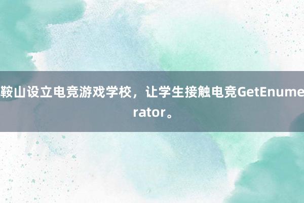 鞍山设立电竞游戏学校，让学生接触电竞GetEnumerator。