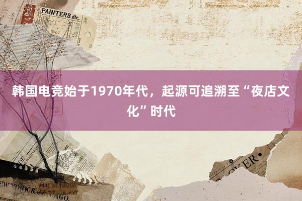 韩国电竞始于1970年代，起源可追溯至“夜店文化”时代